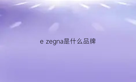 e zegna是什么品牌